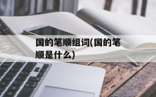 国的笔顺组词(国的笔顺是什么)