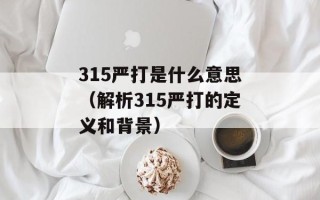 315严打是什么意思（解析315严打的定义和背景）