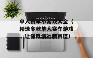 单人赛车小游戏大全（精选多款单人赛车游戏，让你尽情驰骋赛道）