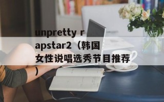 unpretty rapstar2（韩国女性说唱选秀节目推荐）