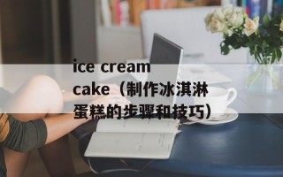 ice cream cake（制作冰淇淋蛋糕的步骤和技巧）