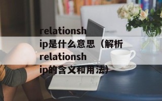 relationship是什么意思（解析relationship的含义和用法）