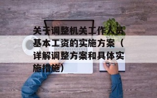 关于调整机关工作人员基本工资的实施方案（详解调整方案和具体实施措施）