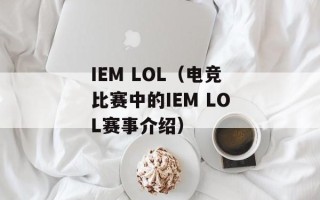IEM LOL（电竞比赛中的IEM LOL赛事介绍）