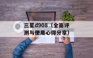 三星d908（全面评测与使用心得分享）