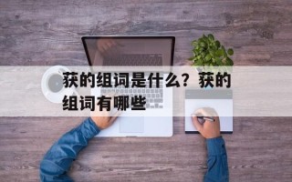 获的组词是什么？获的组词有哪些