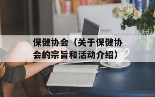 保健协会（关于保健协会的宗旨和活动介绍）