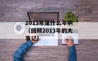 2013年是什么年啊（回顾2013年的大事记）