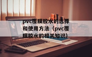 pvc覆膜胶水的选择和使用方法（pvc覆膜胶水的相关知识）