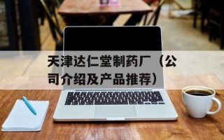 天津达仁堂制药厂（公司介绍及产品推荐）