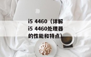i5 4460（详解i5 4460处理器的性能和特点）