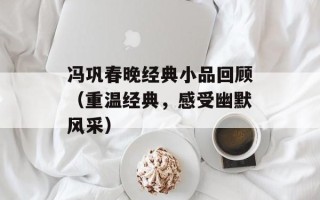 冯巩春晚经典小品回顾（重温经典，感受幽默风采）
