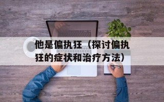 他是偏执狂（探讨偏执狂的症状和治疗方法）
