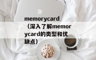 memorycard（深入了解memorycard的类型和优缺点）