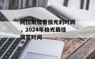 阿拉斯加看极光的时间，2024年极光最佳观赏时间