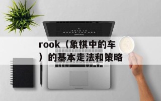 rook（象棋中的车）的基本走法和策略