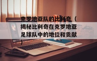 克罗地亚队的比利奇（揭秘比利奇在克罗地亚足球队中的地位和贡献）