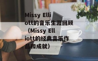 Missy Elliott的音乐生涯回顾（Missy Elliott的经典音乐作品和成就）