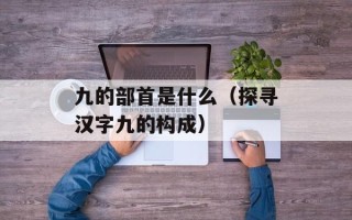 九的部首是什么（探寻汉字九的构成）