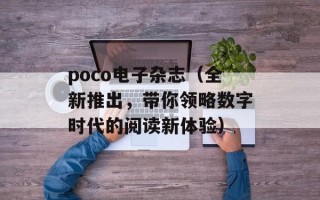 poco电子杂志（全新推出，带你领略数字时代的阅读新体验）