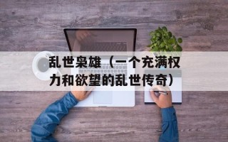 乱世枭雄（一个充满权力和欲望的乱世传奇）