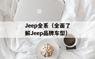 Jeep全系（全面了解Jeep品牌车型）