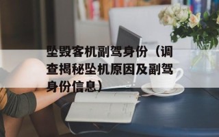 坠毁客机副驾身份（调查揭秘坠机原因及副驾身份信息）