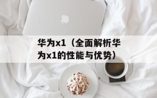 华为x1（全面解析华为x1的性能与优势）