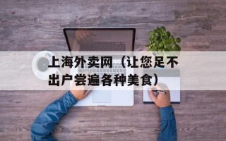 上海外卖网（让您足不出户尝遍各种美食）