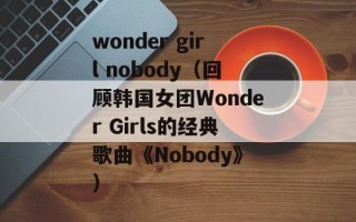 wonder girl nobody（回顾韩国女团Wonder Girls的经典歌曲《Nobody》）