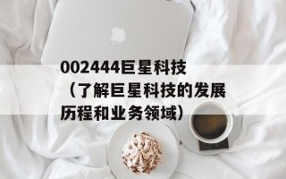 002444巨星科技（了解巨星科技的发展历程和业务领域）