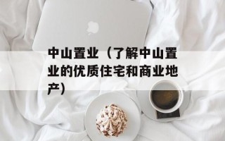 中山置业（了解中山置业的优质住宅和商业地产）