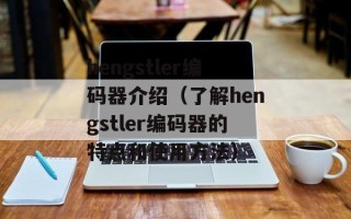 hengstler编码器介绍（了解hengstler编码器的特点和使用方法）