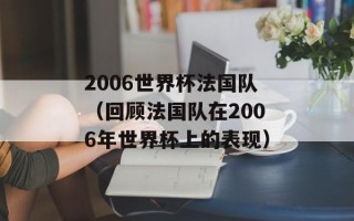 2006世界杯法国队（回顾法国队在2006年世界杯上的表现）