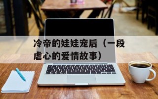 冷帝的娃娃宠后（一段虐心的爱情故事）