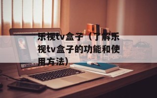 乐视tv盒子（了解乐视tv盒子的功能和使用方法）