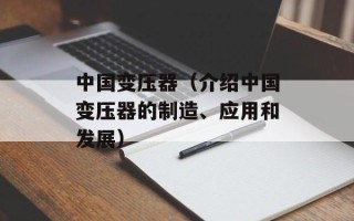 中国变压器（介绍中国变压器的制造、应用和发展）