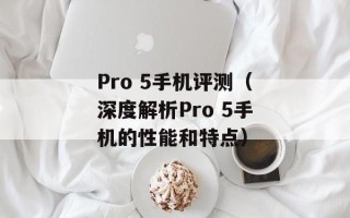 Pro 5手机评测（深度解析Pro 5手机的性能和特点）