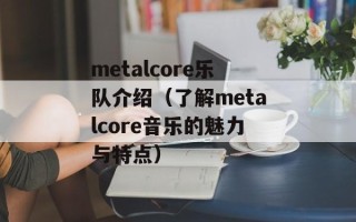 metalcore乐队介绍（了解metalcore音乐的魅力与特点）