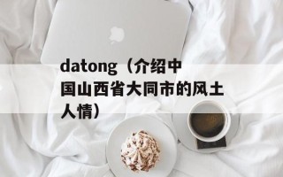 datong（介绍中国山西省大同市的风土人情）