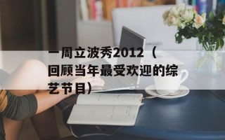 一周立波秀2012（回顾当年最受欢迎的综艺节目）
