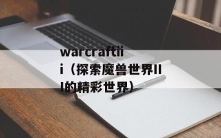 warcraftiii（探索魔兽世界III的精彩世界）