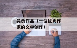 吴勇作品（一位优秀作家的文学创作）