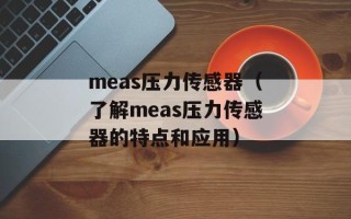 meas压力传感器（了解meas压力传感器的特点和应用）