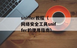 sniffer教程（网络安全工具sniffer的使用指南）
