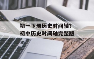 初一下册历史时间轴？初中历史时间轴完整版