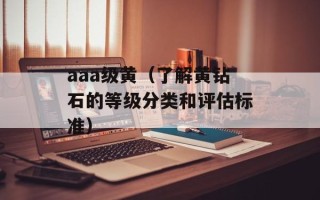 aaa级黄（了解黄钻石的等级分类和评估标准）