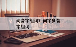 间音字组词？间字多音字组词
