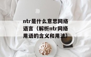 ntr是什么意思网络语言（解析ntr网络用语的含义和用法）