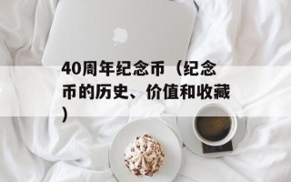 40周年纪念币（纪念币的历史、价值和收藏）